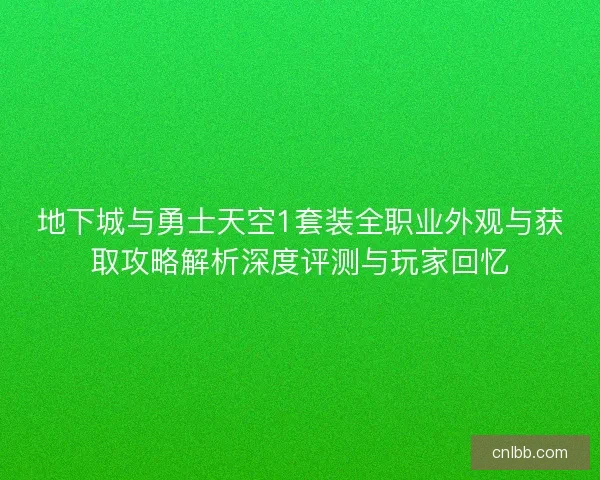 地下城与勇士天空1套装全职业外观与获取攻略解析深度评测与玩家回忆