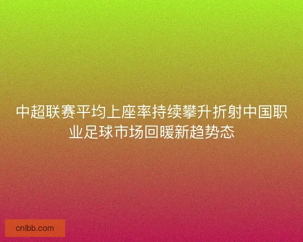 中超联赛平均上座率持续攀升折射中国职业足球市场回暖新趋势态