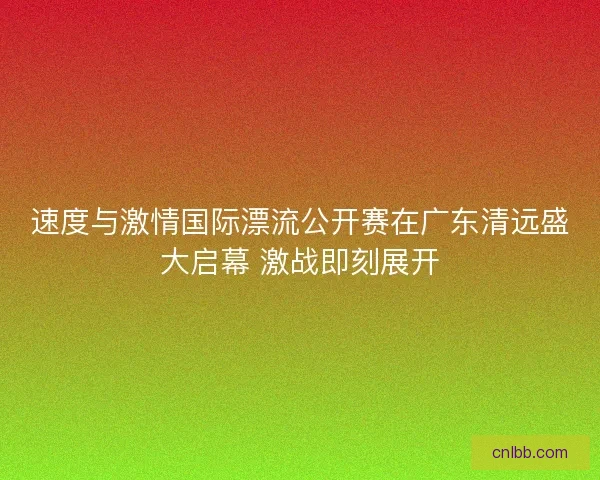 速度与激情国际漂流公开赛在广东清远盛大启幕 激战即刻展开